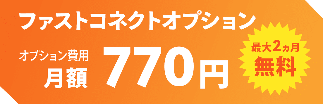 ファストコネクトオプション 月額770円/最大2ヵ月無料！